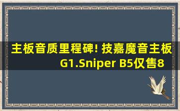 主板音质里程碑! 技嘉魔音主板G1.Sniper B5仅售899,技嘉魔音主板音质好吗